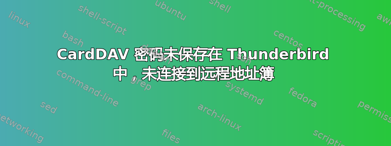 CardDAV 密码未保存在 Thunderbird 中，未连接到远程地址簿