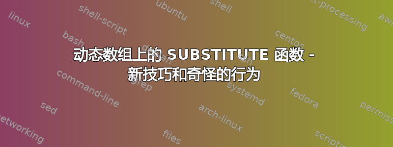 动态数组上的 SUBSTITUTE 函数 - 新技巧和奇怪的行为