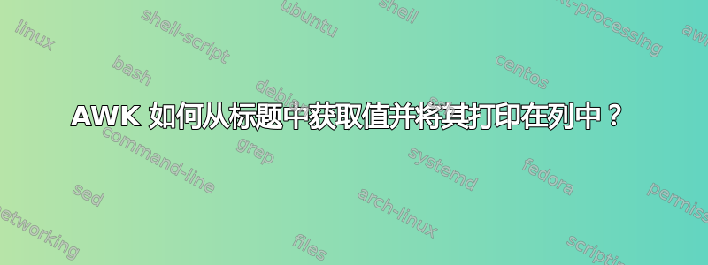 AWK 如何从标题中获取值并将其打印在列中？