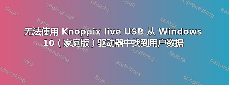 无法使用 Knoppix live USB 从 Windows 10（家庭版）驱动器中找到用户数据