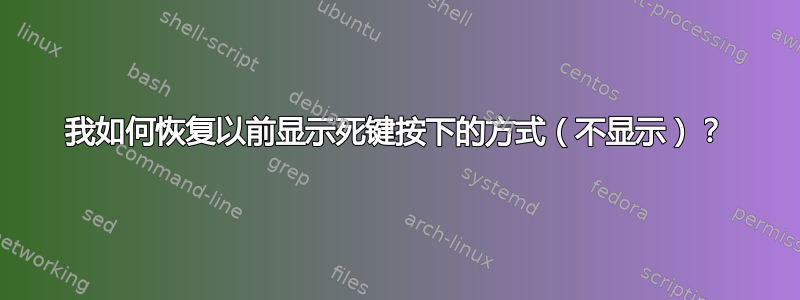 我如何恢复以前显示死键按下的方式（不显示）？