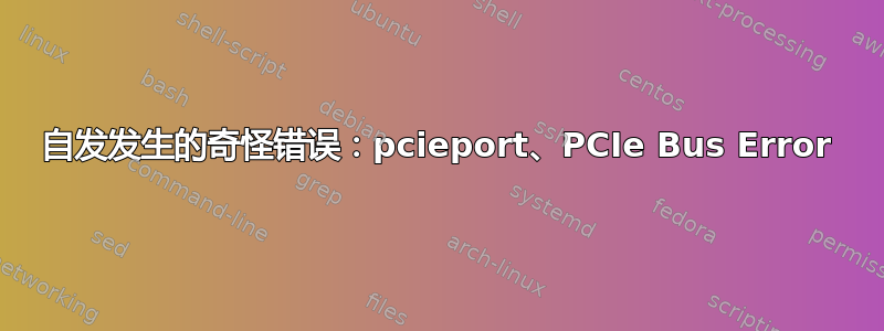 自发发生的奇怪错误：pcieport、PCIe Bus Error