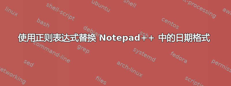 使用正则表达式替换 Notepad++ 中的日期格式