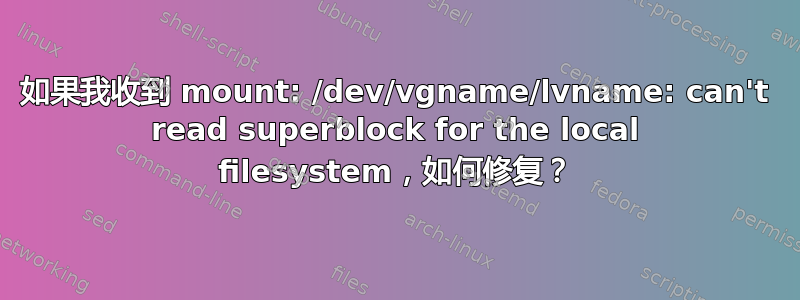 如果我收到 mount: /dev/vgname/lvname: can't read superblock for the local filesystem，如何修复？