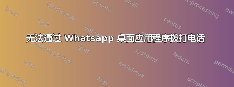 无法通过 Whatsapp 桌面应用程序拨打电话