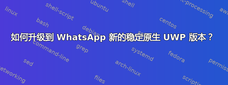 如何升级到 WhatsApp 新的稳定原生 UWP 版本？