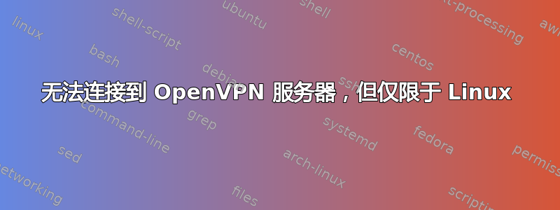 无法连接到 OpenVPN 服务器，但仅限于 Linux