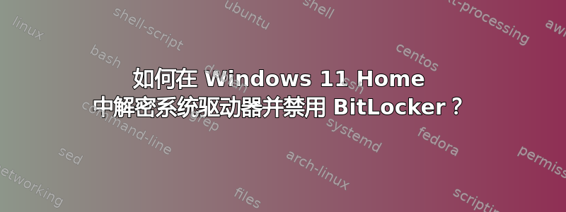 如何在 Windows 11 Home 中解密系统驱动器并禁用 BitLocker？