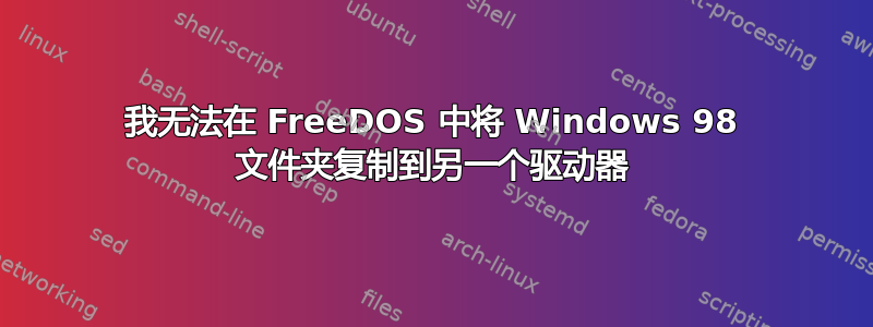 我无法在 FreeDOS 中将 Windows 98 文件夹复制到另一个驱动器