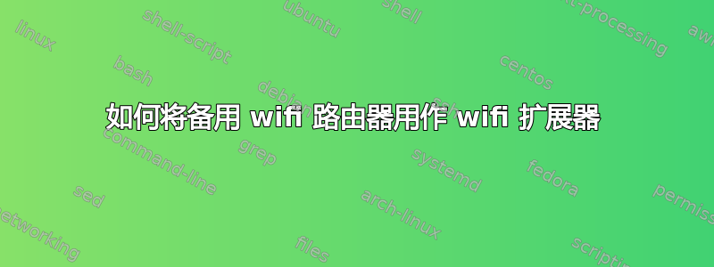 如何将备用 wifi 路由器用作 wifi 扩展器