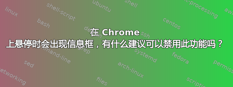 在 Chrome 上悬停时会出现信息框，有什么建议可以禁用此功能吗？