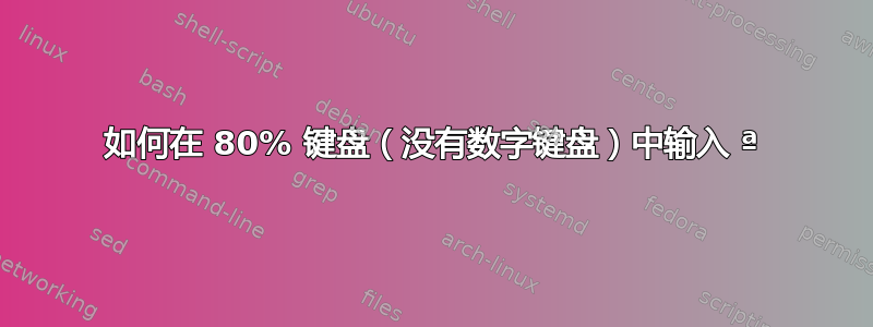 如何在 80% 键盘（没有数字键盘）中输入 ª