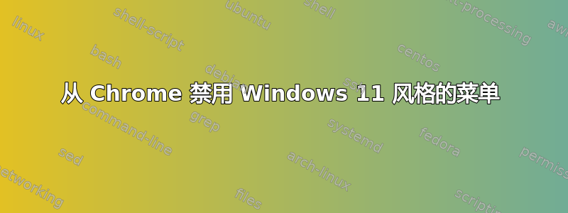 从 Chrome 禁用 Windows 11 风格的菜单