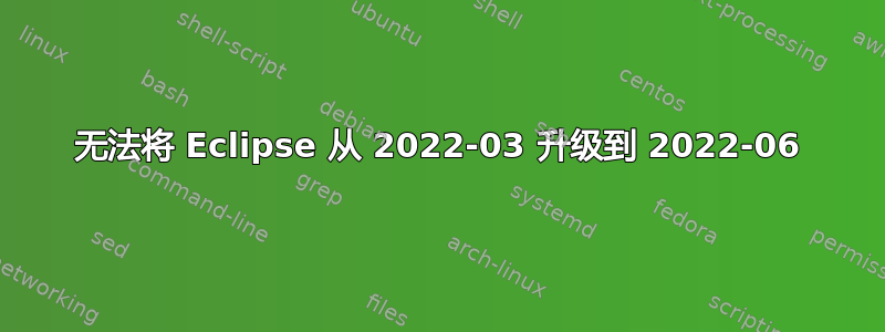 无法将 Eclipse 从 2022-03 升级到 2022-06