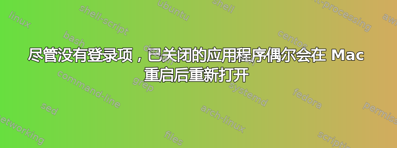 尽管没有登录项，已关闭的应用程序偶尔会在 Mac 重启后重新打开