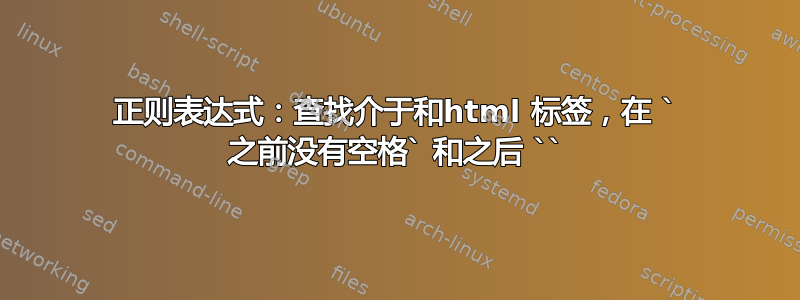 正则表达式：查找介于和html 标签，在 ` 之前没有空格` 和之后 ``