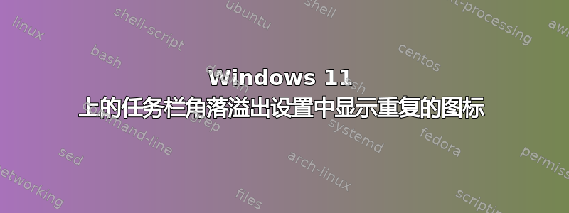 Windows 11 上的任务栏角落溢出设置中显示重复的图标