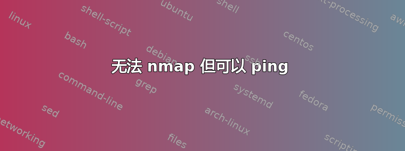 无法 nmap 但可以 ping