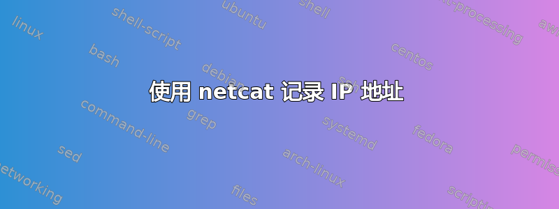 使用 netcat 记录 IP 地址