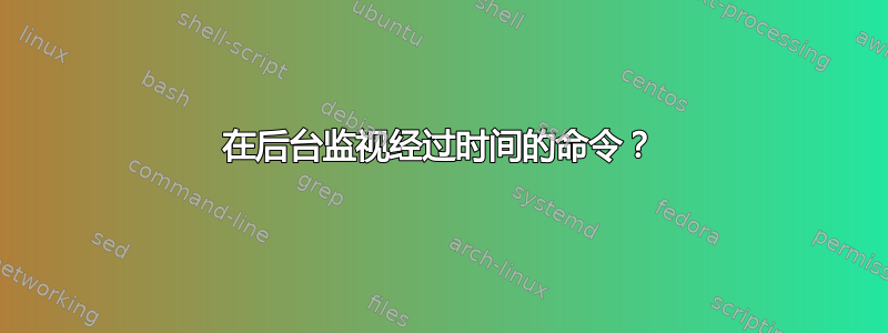 在后台监视经过时间的命令？