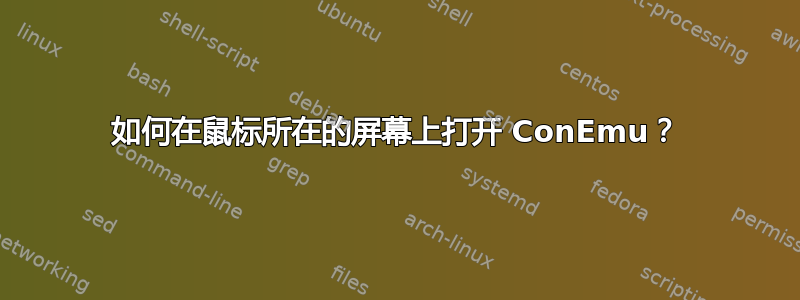 如何在鼠标所在的屏幕上打开 ConEmu？