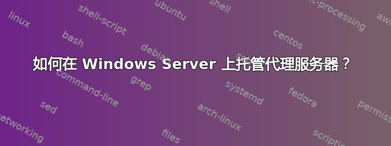 如何在 Windows Server 上托管代理服务器？