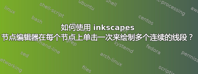 如何使用 inkscapes 节点编辑器在每个节点上单击一次来绘制多个连续的线段？