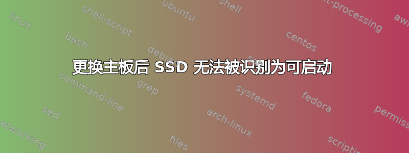 更换主板后 SSD 无法被识别为可启动