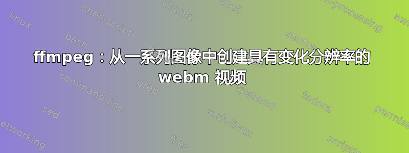 ffmpeg：从一系列图像中创建具有变化分辨率的 webm 视频