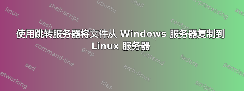 使用跳转服务器将文件从 Windows 服务器复制到 Linux 服务器