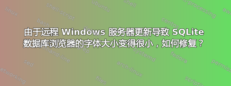 由于远程 Windows 服务器更新导致 SQLite 数据库浏览器的字体大小变得很小，如何修复？