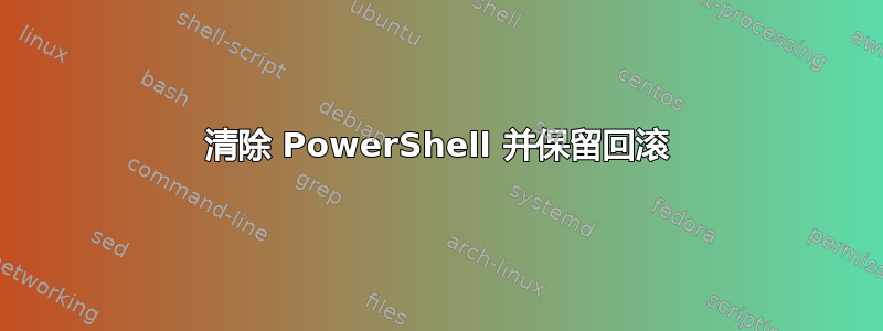 清除 PowerShell 并保留回滚