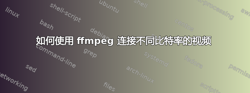 如何使用 ffmpeg 连接不同比特率的视频