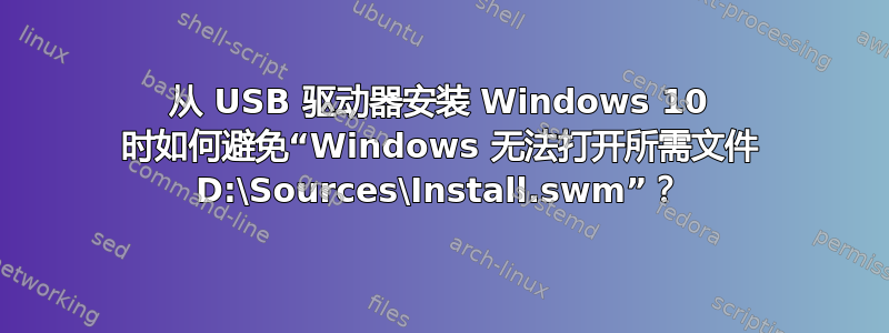 从 USB 驱动器安装 Windows 10 时如何避免“Windows 无法打开所需文件 D:\Sources\Install.swm”？