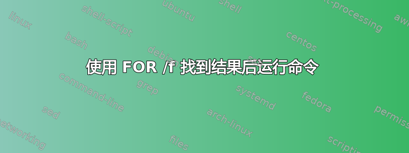 使用 FOR /f 找到结果后运行命令