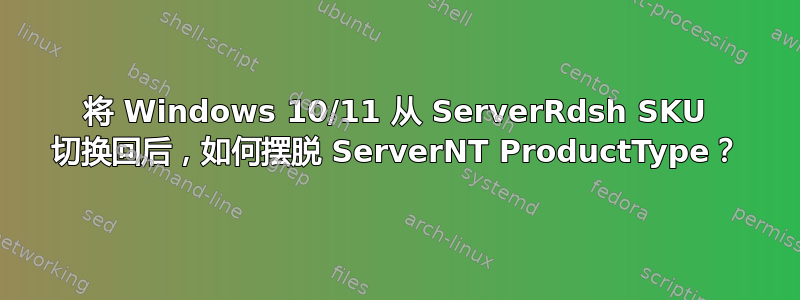 将 Windows 10/11 从 ServerRdsh SKU 切换回后，如何摆脱 ServerNT ProductType？