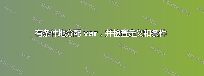 有条件地分配 var，并检查定义和条件