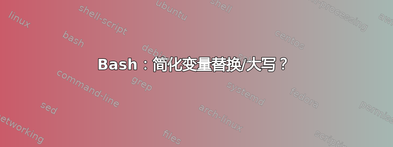 Bash：简化变量替换/大写？