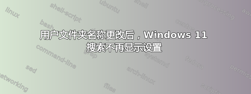 用户文件夹名称更改后，Windows 11 搜索不再显示设置