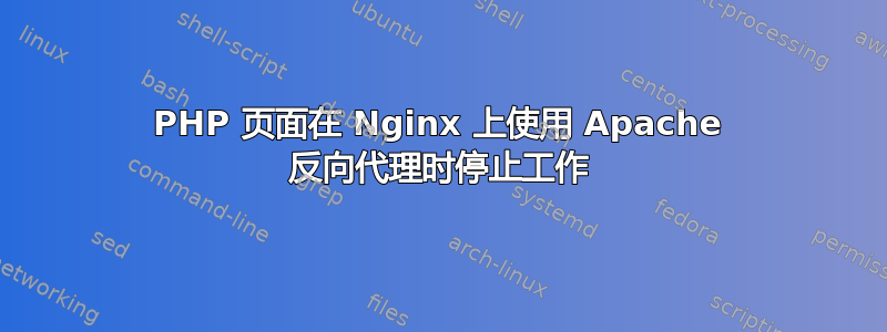 PHP 页面在 Nginx 上使用 Apache 反向代理时停止工作