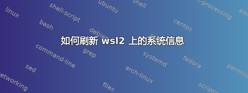 如何刷新 wsl2 上的系统信息