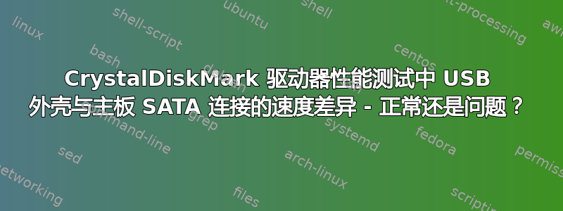 CrystalDiskMark 驱动器性能测试中 USB 外壳与主板 SATA 连接的速度差异 - 正常还是问题？