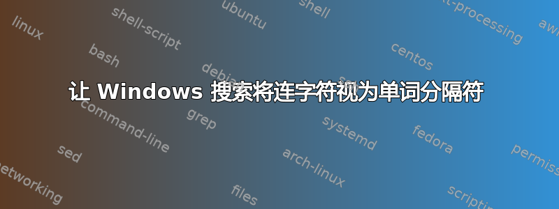 让 Windows 搜索将连字符视为单词分隔符