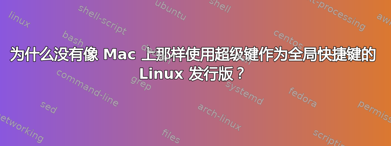 为什么没有像 Mac 上那样使用超级键作为全局快捷键的 Linux 发行版？