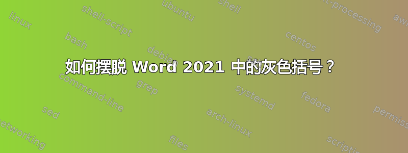 如何摆脱 Word 2021 中的灰色括号？