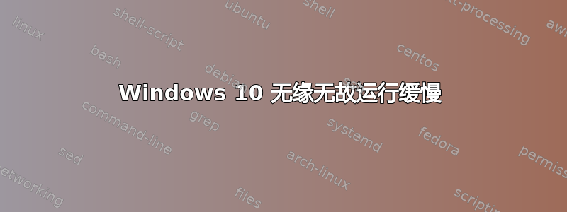 Windows 10 无缘无故运行缓慢