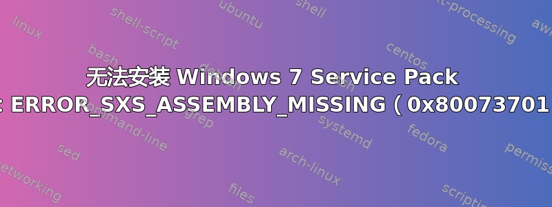 无法安装 Windows 7 Service Pack 1：ERROR_SXS_ASSEMBLY_MISSING（0x80073701）