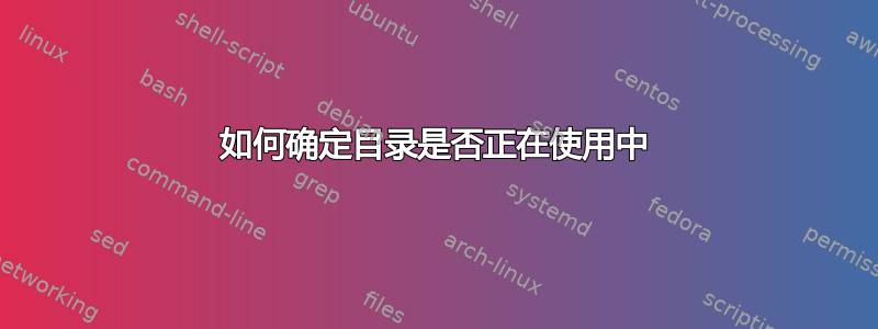 如何确定目录是否正在使用中