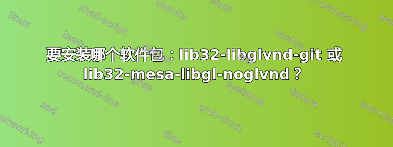 要安装哪个软件包：lib32-libglvnd-git 或 lib32-mesa-libgl-noglvnd？