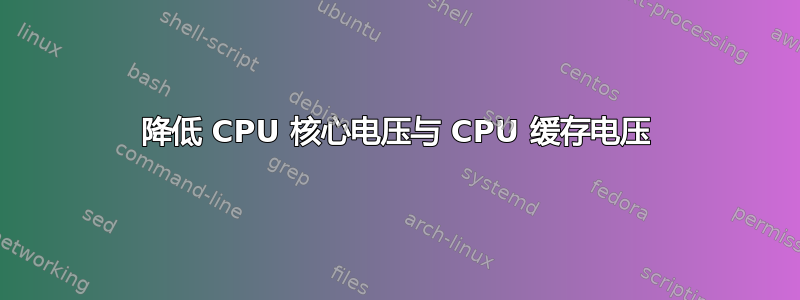 降低 CPU 核心电压与 CPU 缓存电压